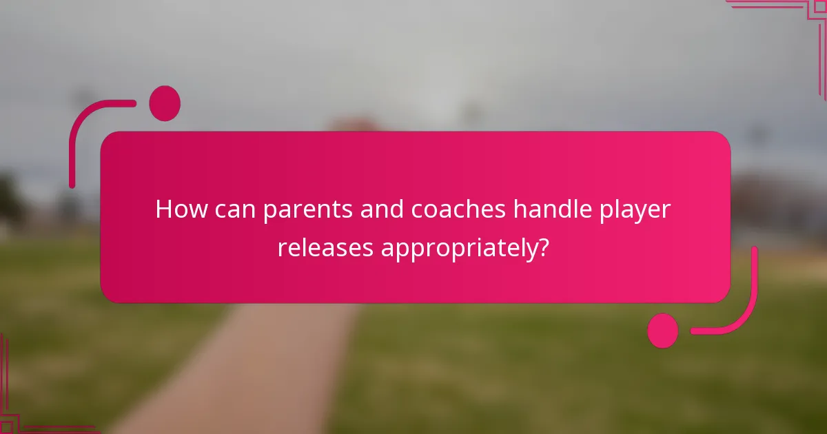 How can parents and coaches handle player releases appropriately?