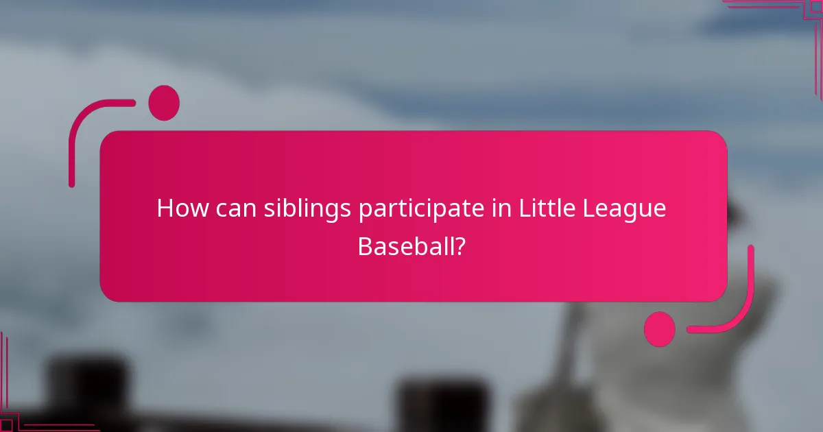 How can siblings participate in Little League Baseball?