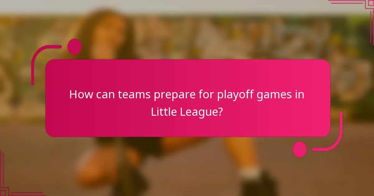 How can teams prepare for playoff games in Little League?