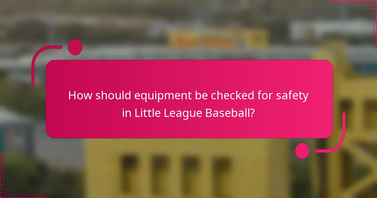 How should equipment be checked for safety in Little League Baseball?