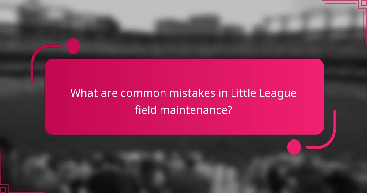 What are common mistakes in Little League field maintenance?